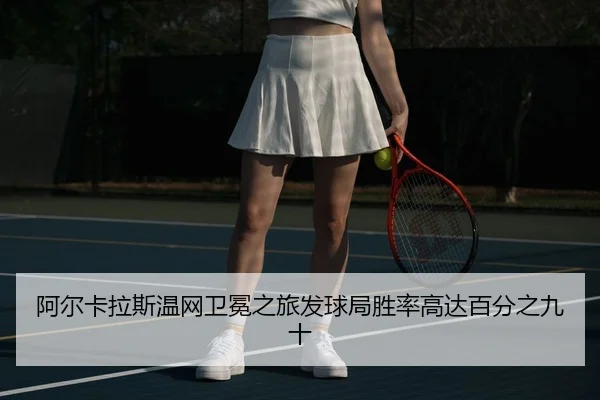 阿尔卡拉斯温网卫冕之旅发球局胜率高达百分之九十